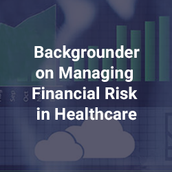 Backgrounder on Managing Financial Risk in Healthcare